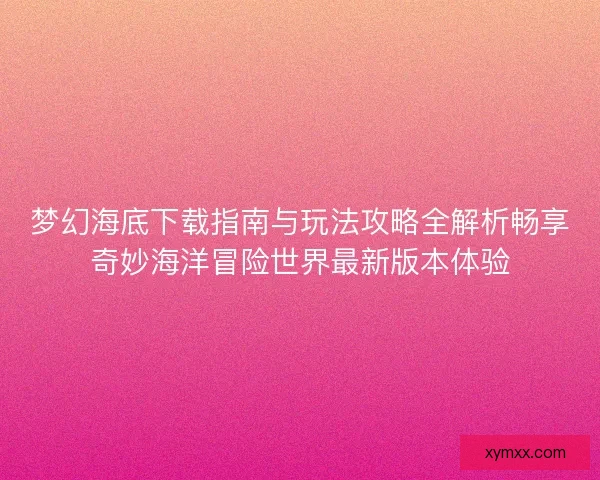梦幻海底下载指南与玩法攻略全解析畅享奇妙海洋冒险世界最新版本体验