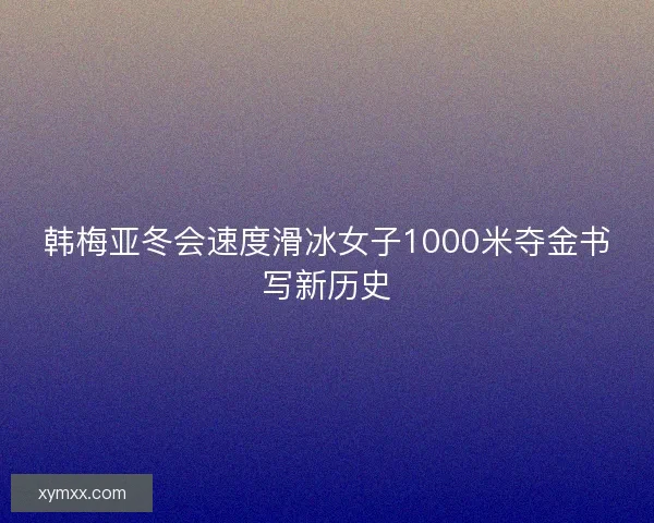 韩梅亚冬会速度滑冰女子1000米夺金书写新历史