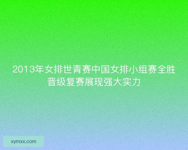 2013年女排世青赛中国女排小组赛全胜晋级复赛展现强大实力