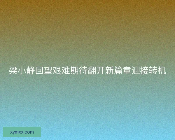 梁小静回望艰难期待翻开新篇章迎接转机