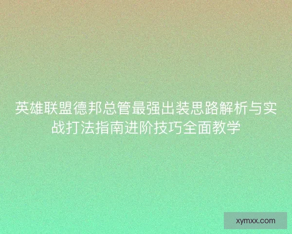 英雄联盟德邦总管最强出装思路解析与实战打法指南进阶技巧全面教学