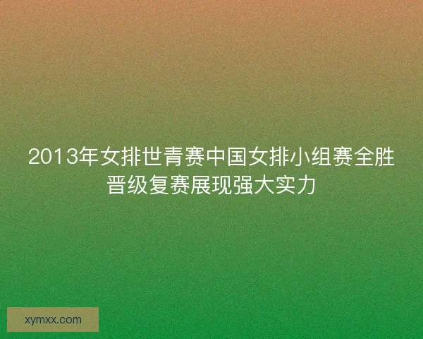 2013年女排世青赛中国女排小组赛全胜晋级复赛展现强大实力