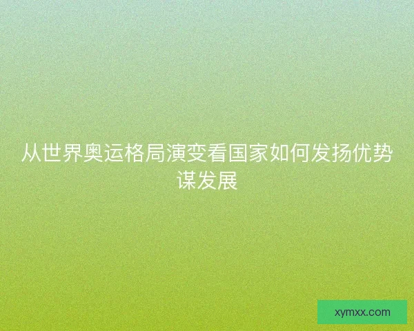 从世界奥运格局演变看国家如何发扬优势谋发展