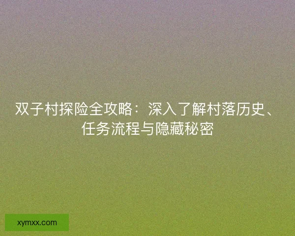 双子村探险全攻略：深入了解村落历史、任务流程与隐藏秘密